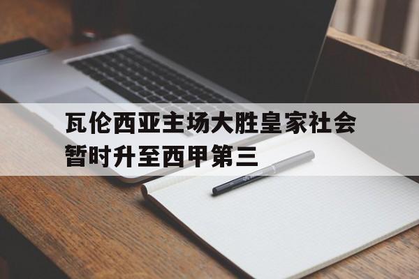 包含瓦伦西亚主场大胜皇家社会暂时升至西甲第三的词条