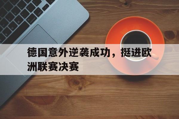 德国意外逆袭成功，挺进欧洲联赛决赛的简单介绍
