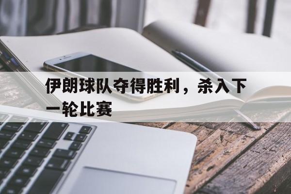 关于伊朗球队夺得胜利，杀入下一轮比赛的信息