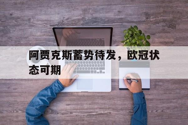 关于阿贾克斯蓄势待发，欧冠状态可期的信息
