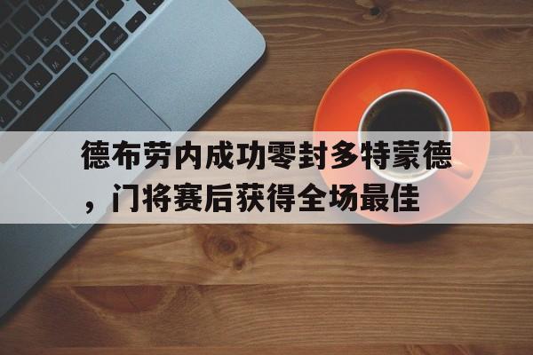 德布劳内成功零封多特蒙德，门将赛后获得全场最佳德布劳内新合同揭秘!总价值达6300万 英超顶薪